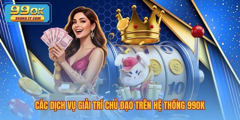 cac-dich-vu-giai-tri-chu-dao-tren-he-thong-99ok Danh mục sảnh cược giải trí đa dạng theo giới thiệu 99OK