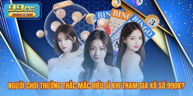 Giải đáp thắc mắc phổ biến về sảnh xổ số 99OK