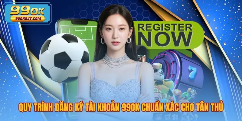 quy-trinh-dang-ky-tai-khoan-99ok-chuan-xac-cho-tan-thu Quy trình đăng ký 99OK chuẩn xác cùng biểu mẫu đơn giản