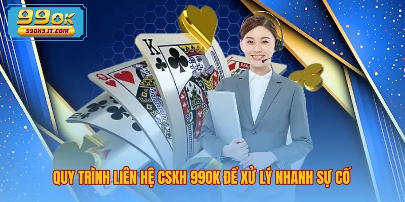 Các bước liên hệ 99OK xử lý sự cố nhanh chóng