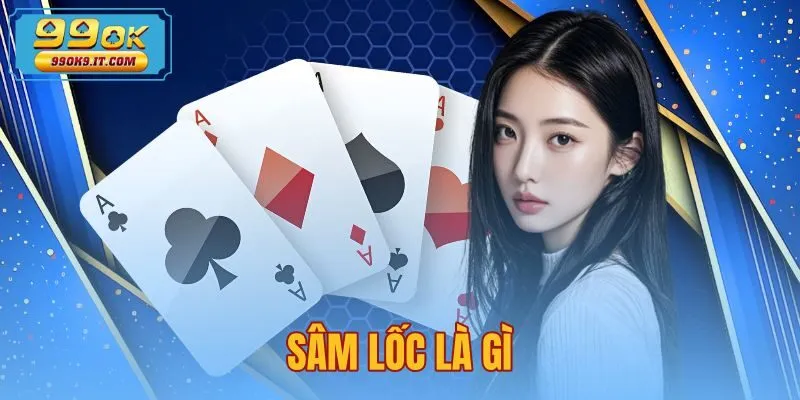 Sâm Lốc Là Gì - Quy Tắc Đánh Chặn Và Báo Sâm Tại 99OK